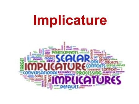 Implicature. I. Definition The term “Implicature” accounts for what a speaker can imply, suggest or mean, as distinct from what the speaker literally.