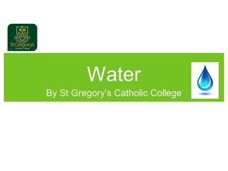 Water By St Gregory’s Catholic College. Water Today we are going to talk to you about water and the importance of it.