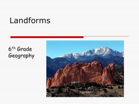 Landforms 6 th Grade Geography. What are you learning: Today I will learn about different landforms and physical features So that I can recognize and.