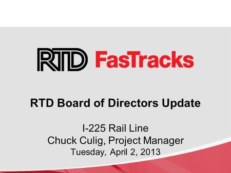 I-225 Rail Line Chuck Culig, Project Manager Tuesday, April 2, 2013 RTD Board of Directors Update.