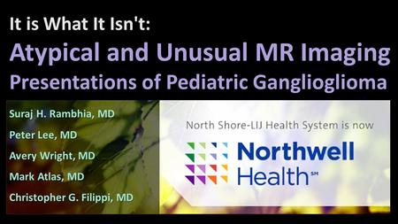 It is What It Isn't: Atypical and Unusual MR Imaging Presentations of Pediatric Ganglioglioma Suraj H. Rambhia, MD Peter Lee, MD Avery Wright, MD Mark.