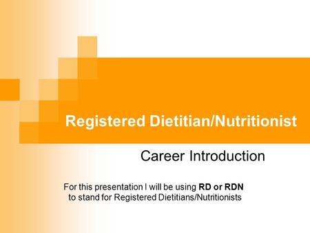Registered Dietitian/Nutritionist Career Introduction For this presentation I will be using RD or RDN to stand for Registered Dietitians/Nutritionists.