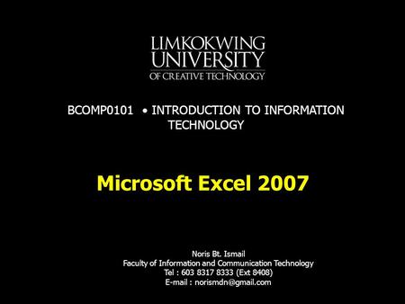 Microsoft Excel 2007 Noris Bt. Ismail Faculty of Information and Communication Technology Tel : 603 8317 8333 (Ext 8408)   BCOMP0101.