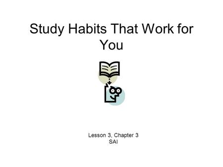 Study Habits That Work for You Lesson 3, Chapter 3 SAI.