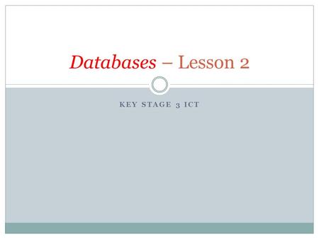 KEY STAGE 3 ICT Databases – Lesson 2. Recap of keywords – Task 2A In your workbooks from last lesson What is a database? A DATABASE is a collection of.