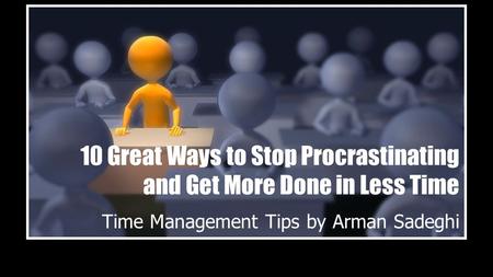 10 Great Ways to Stop Procrastinating and Get More Done in Less Time Time Management Tips by Arman Sadeghi.