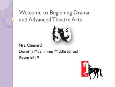 Welcome to Beginning Drama and Advanced Theatre Arts Mrs. Chenard Dorothy McElhinney Middle School Room B119 Mrs. Chenard Dorothy McElhinney Middle School.