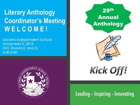 Literary Anthology Coordinator’s Meeting W E L C O M E ! Socorro Independent School November 5, 2015 DSC Rooms C and D 4:30-5:30 29 th Annual Anthology.