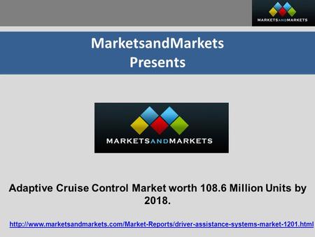 MarketsandMarkets Presents Adaptive Cruise Control Market worth 108.6 Million Units by 2018.