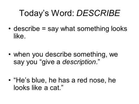 Today’s Word: DESCRIBE describe = say what something looks like. when you describe something, we say you “give a description.” “He’s blue, he has a red.