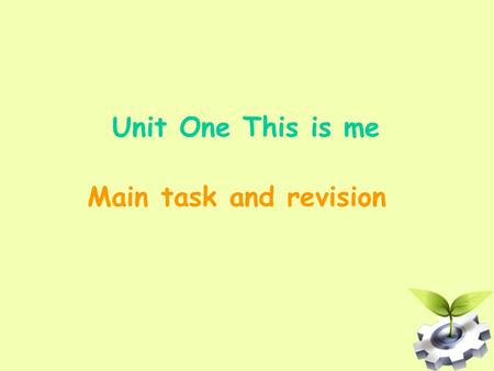 Unit One This is me Main task and revision I am a student of No. 1 Middle school. I am thirteen years old. I have a round face, two big eyes and a small.