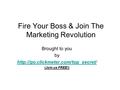 Fire Your Boss & Join The Marketing Revolution Brought to you by  (Join us FREE!)