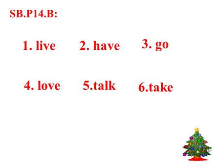 SB.P14.B: 1. live2. have 3. go 4. love5.talk 6.take.