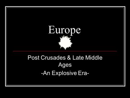 Europe Post Crusades & Late Middle Ages -An Explosive Era-