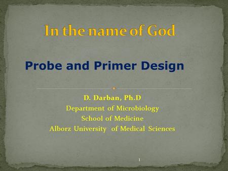 D. Darban, Ph.D Department of Microbiology School of Medicine Alborz University of Medical Sciences 1 Probe and Primer Design.