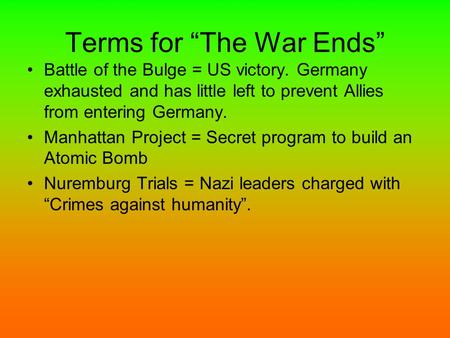 Terms for “The War Ends” Battle of the Bulge = US victory. Germany exhausted and has little left to prevent Allies from entering Germany. Manhattan Project.