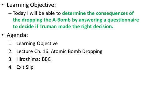 Learning Objective: – Today I will be able to determine the consequences of the dropping the A-Bomb by answering a questionnaire to decide if Truman made.