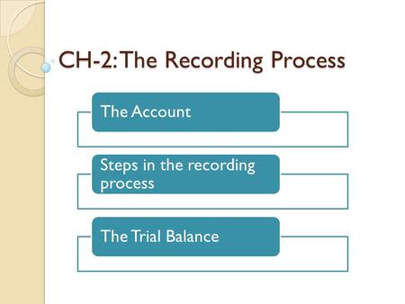 CH-2: The Recording Process The Account Steps in the recording process The Trial Balance.