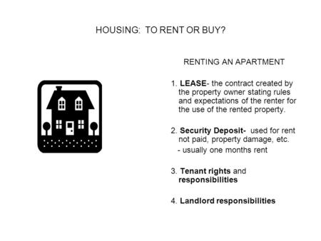 HOUSING: TO RENT OR BUY? RENTING AN APARTMENT 1. LEASE- the contract created by the property owner stating rules and expectations of the renter for the.