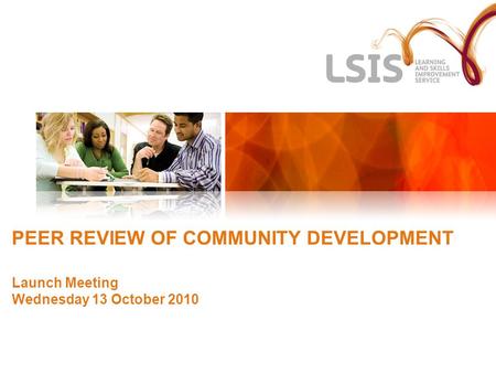 PEER REVIEW OF COMMUNITY DEVELOPMENT Launch Meeting Wednesday 13 October 2010.
