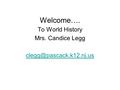 Welcome…. To World History Mrs. Candice Legg