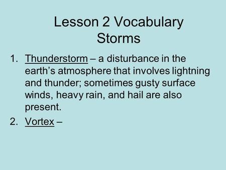 Lesson 2 Vocabulary Storms 1.Thunderstorm – a disturbance in the earth’s atmosphere that involves lightning and thunder; sometimes gusty surface winds,