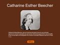 Catharine Esther Beecher Catharine Esther Beecher was an American educator known for her forthright opinions on women’s education as well as her vehement.