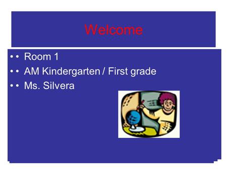 Welcome Room 2 AM Kindergarten Ms. Silvera Room 2 AM Kindergarten Ms. Silvera Room 1 AM Kindergarten / First grade Ms. Silvera.