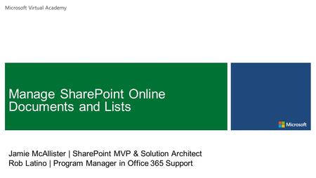 Microsoft Virtual Academy Jamie McAllister | SharePoint MVP & Solution Architect Rob Latino | Program Manager in Office 365 Support.