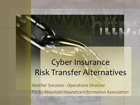 Cyber Insurance Risk Transfer Alternatives Heather Soronen - Operations Director Rocky Mountain Insurance Information Association.
