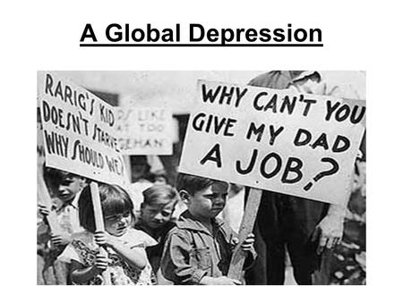 A Global Depression. The United States was supporting the rest of the world. If the U.S. fails, what happens to the rest of the world? The Great Depression.