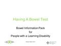 Version: March 2010 Having A Bowel Test Bowel Information Pack for People with a Learning Disability.