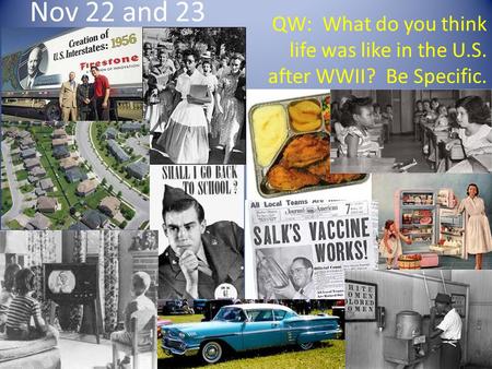 Nov 22 and 23 QW: What do you think life was like in the U.S. after WWII? Be Specific.
