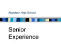 Aberdeen High School Senior Experience. What is the Senior Experience (SE)? A 25 Hour Community Service (service learning) project centered around a Career.