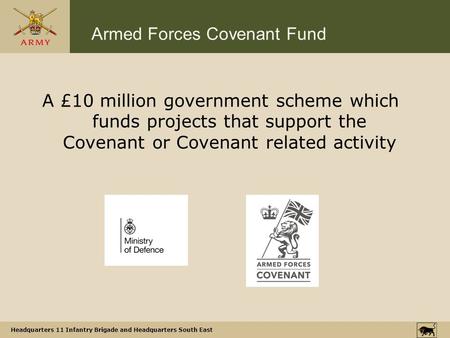 Headquarters 11 Infantry Brigade and Headquarters South East A £10 million government scheme which funds projects that support the Covenant or Covenant.