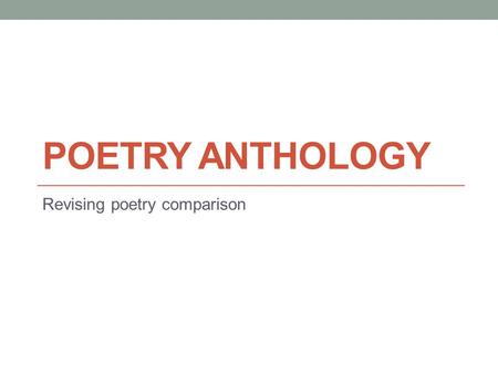 POETRY ANTHOLOGY Revising poetry comparison. The most important thing! The examiner wants to see that you can write appreciatively about the ideas within.