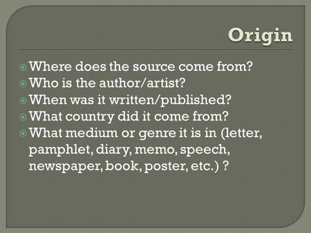  Where does the source come from?  Who is the author/artist?  When was it written/published?  What country did it come from?  What medium or genre.