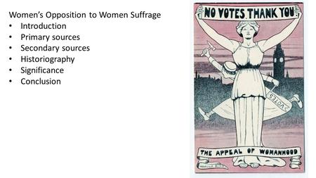 Women’s Opposition to Women Suffrage Introduction Primary sources Secondary sources Historiography Significance Conclusion.