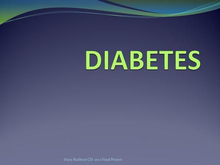 Stacy Rushton CIS 1020 Final Project Types of Diabetes Type 1 DiabetesType 2 DiabetesGestational Diabetes Body stops producing insulin or does not produce.