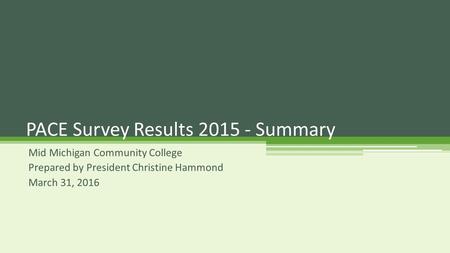 Mid Michigan Community College Prepared by President Christine Hammond March 31, 2016 PACE Survey Results 2015 - Summary.