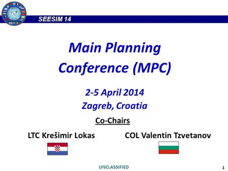 SEESIM 14 UNCLASSIFIED 1 Main Planning Conference (MPC) 2-5 April 2014 Zagreb, Croatia Co-Chairs LTC Krešimir LokasCOL Valentin Tzvetanov.