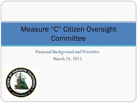 Financial Background and Priorities March 24, 2015 Measure “C” Citizen Oversight Committee.