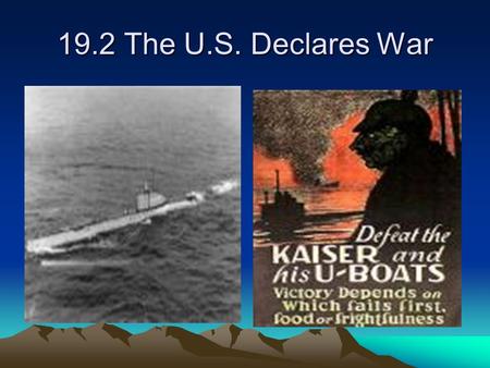 19.2 The U.S. Declares War. Friction between the U.S. and Germany increased between 1914 to 1917. “Preparedness” movement continued to gain support in.
