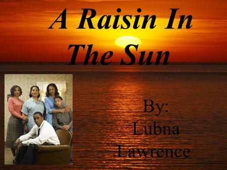 A Raisin In The Sun By: Lubna Lawrence. 1.Act 1, Scene 1 Message: Help each other with the money. If you fight for your dream you will reach it. Advise.