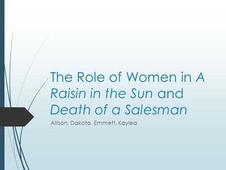 The Role of Women in A Raisin in the Sun and Death of a Salesman Allison, Dakota, Emmett, Kaylea.