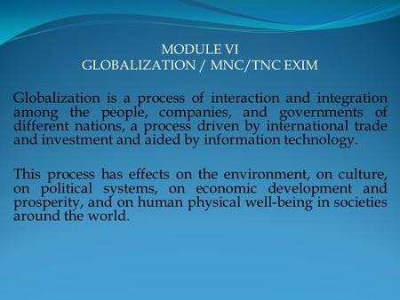 MODULE VI GLOBALIZATION / MNC/TNC EXIM Globalization is a process of interaction and integration among the people, companies, and governments of different.
