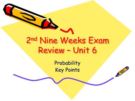 2 nd Nine Weeks Exam Review – Unit 6 Probability Key Points.