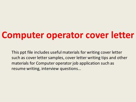 Computer operator cover letter This ppt file includes useful materials for writing cover letter such as cover letter samples, cover letter writing tips.