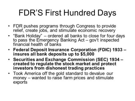 FDR’S First Hundred Days FDR pushes programs through Congress to provide relief, create jobs, and stimulate economic recovery “Bank Holiday” – ordered.