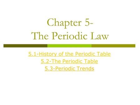 Chapter 5- The Periodic Law 5.1-History of the Periodic Table 5.2-The Periodic Table 5.3-Periodic Trends.